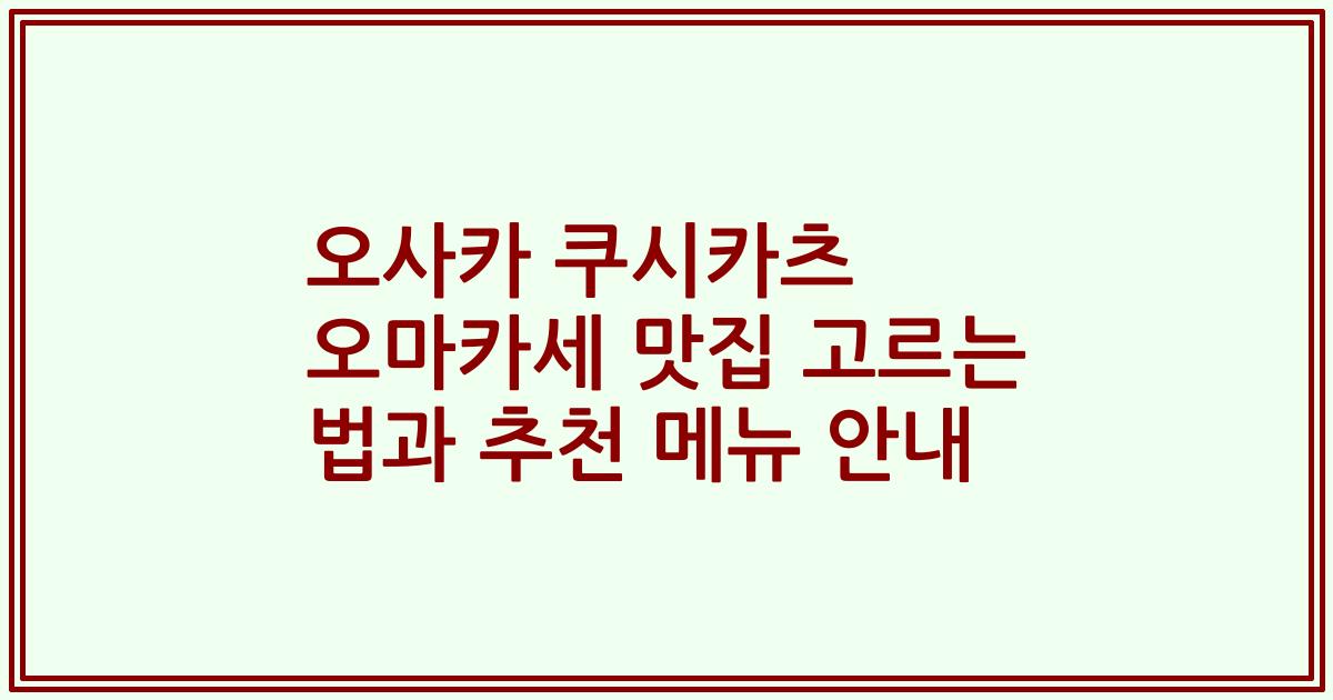 오사카 쿠시카츠 오마카세 맛집 고르는 법과 추천 메뉴 안내