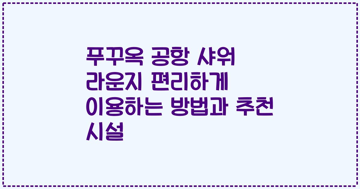 푸꾸옥 공항 샤워 라운지 편리하게 이용하는 방법과 추천 시설
