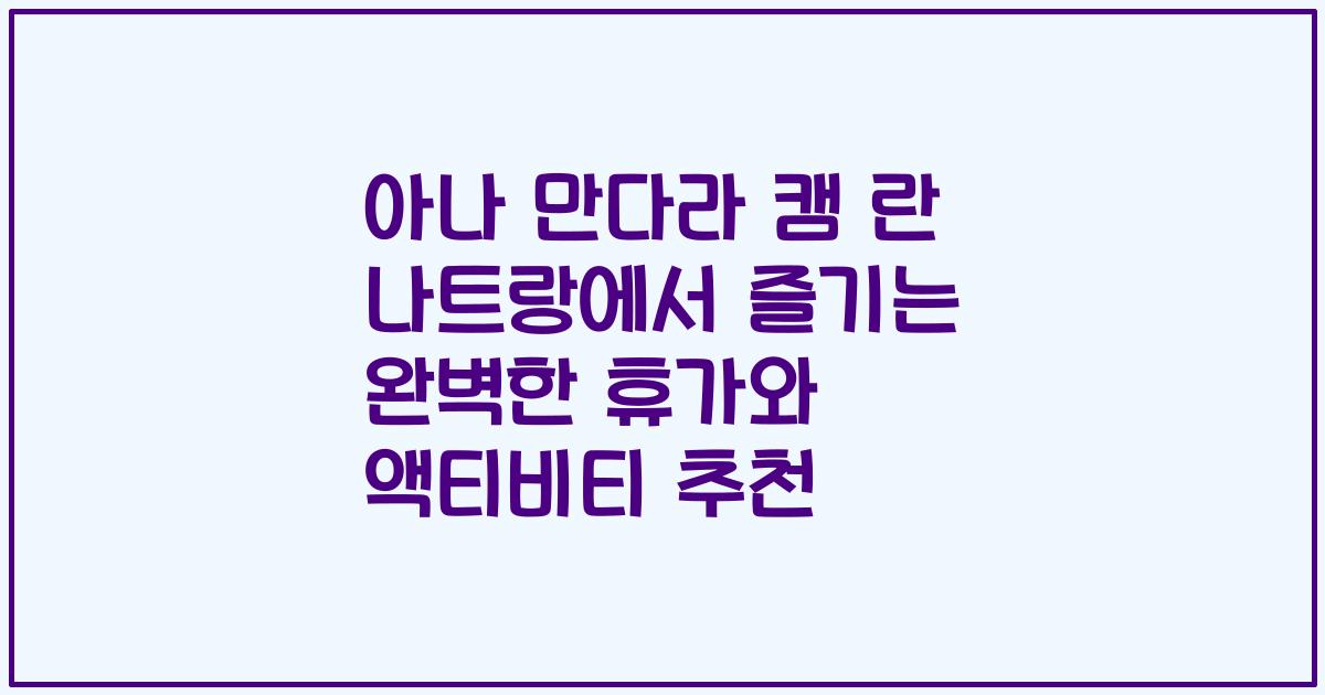 아나 만다라 캠 란 나트랑에서 즐기는 완벽한 휴가와 액티비티 추천