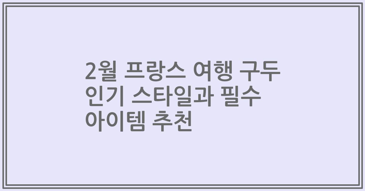 2월 프랑스 여행 구두 인기 스타일과 필수 아이템 추천