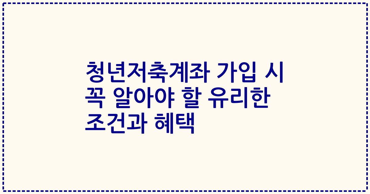 청년저축계좌 가입 시 꼭 알아야 할 유리한 조건과 혜택
