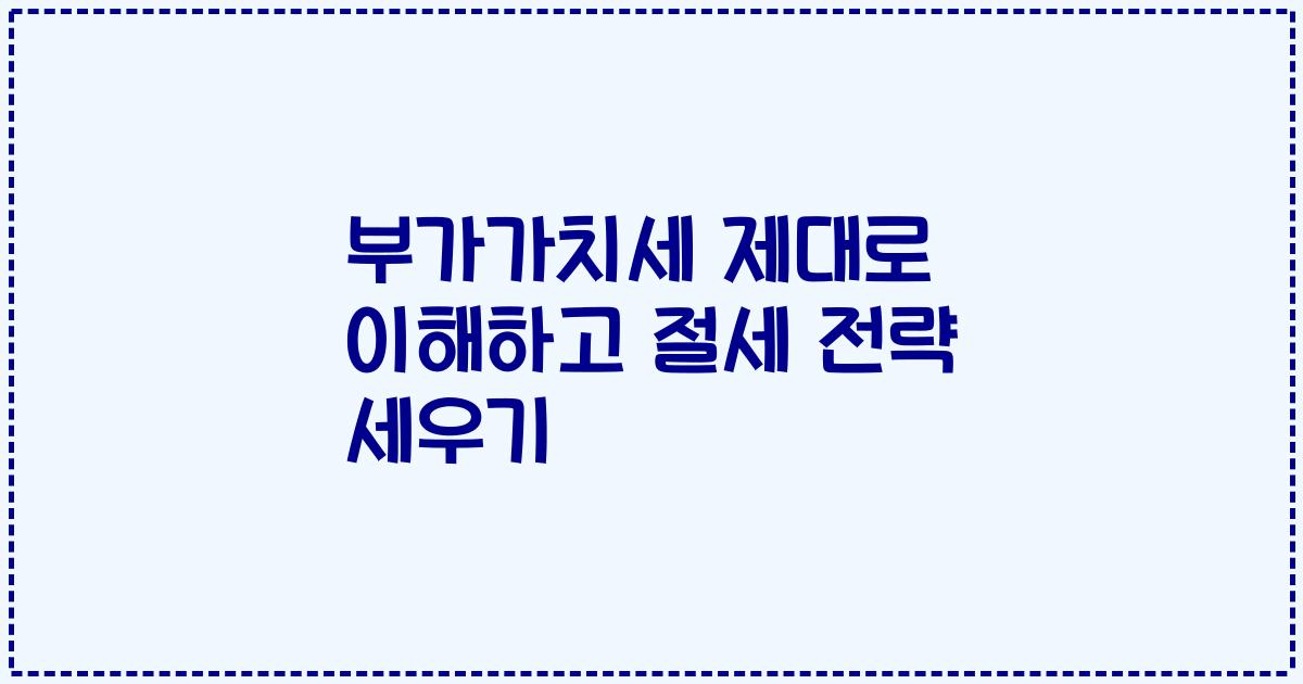 부가가치세 제대로 이해하고 절세 전략 세우기