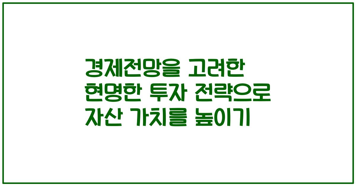 경제전망을 고려한 현명한 투자 전략으로 자산 가치를 높이기