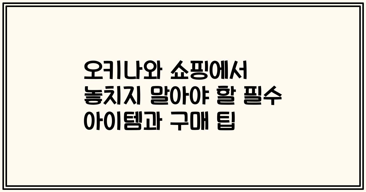 오키나와 쇼핑에서 놓치지 말아야 할 필수 아이템과 구매 팁