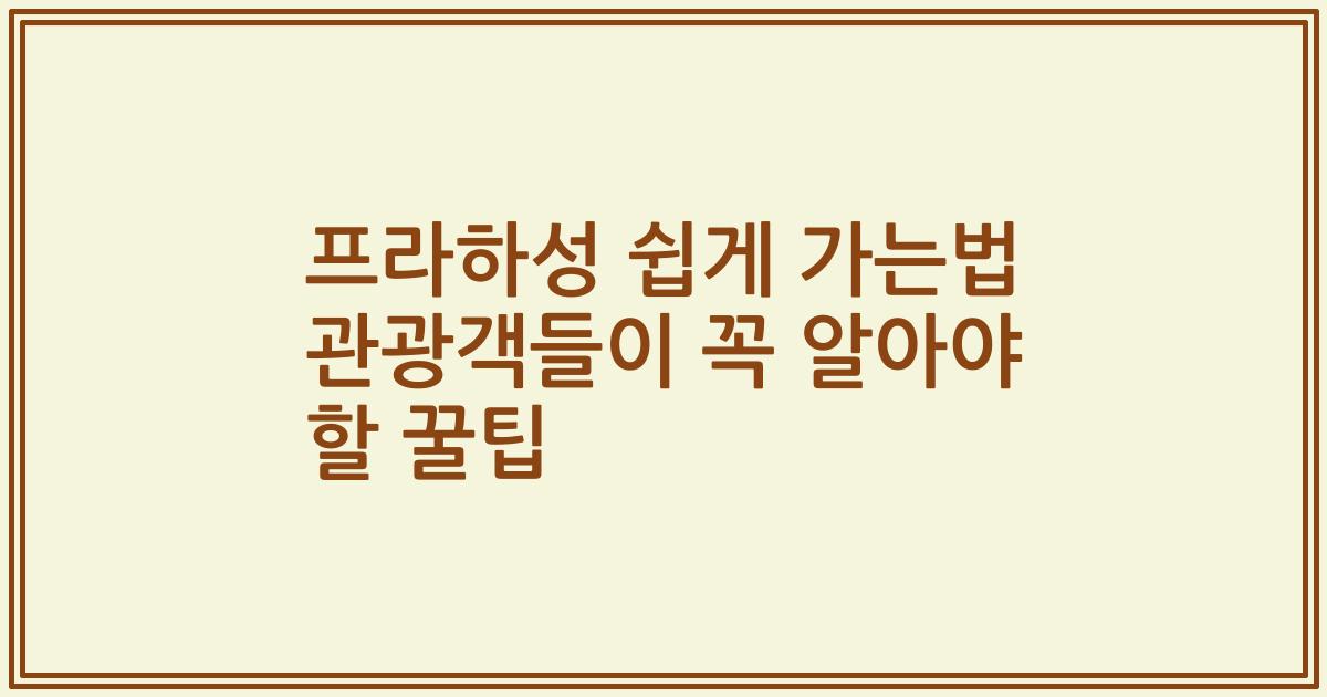 프라하성 쉽게 가는법 관광객들이 꼭 알아야 할 꿀팁