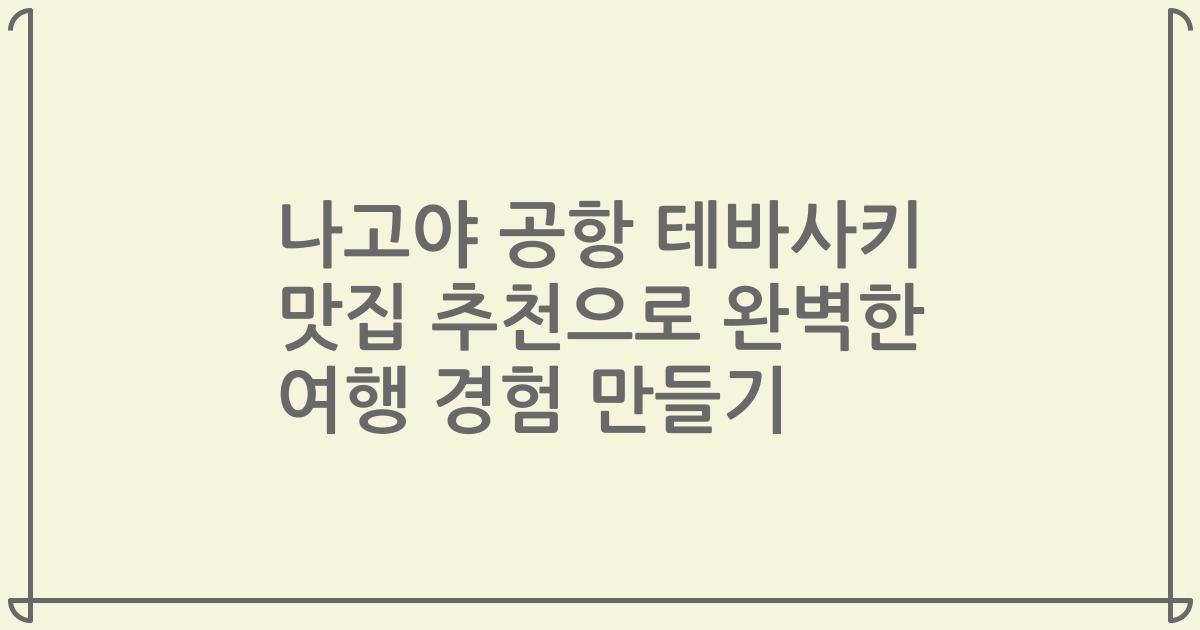 나고야 공항 테바사키 맛집 추천으로 완벽한 여행 경험 만들기