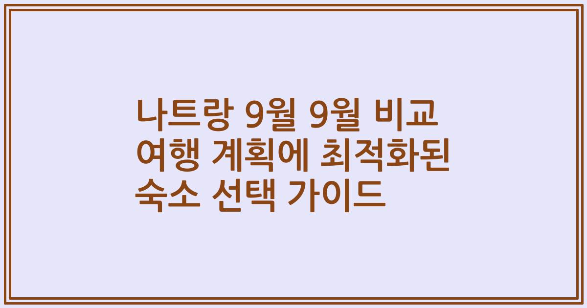 나트랑 9월 9월 비교 여행 계획에 최적화된 숙소 선택 가이드