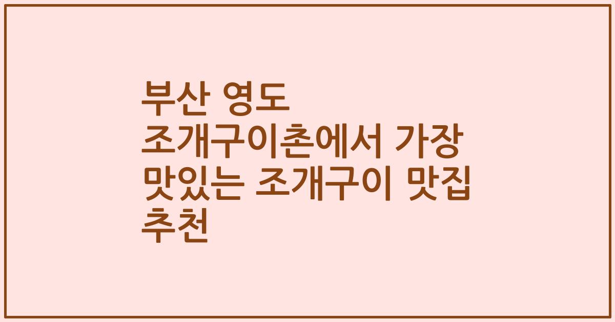 부산 영도 조개구이촌에서 가장 맛있는 조개구이 맛집 추천