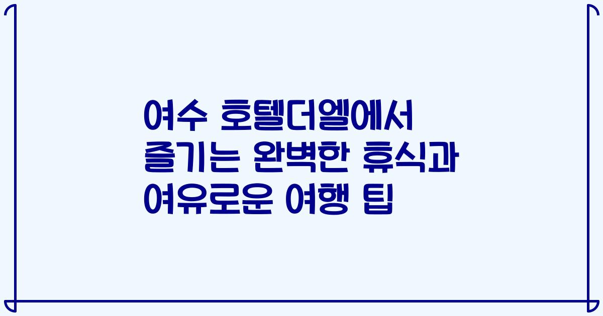 여수 호텔더엘에서 즐기는 완벽한 휴식과 여유로운 여행 팁