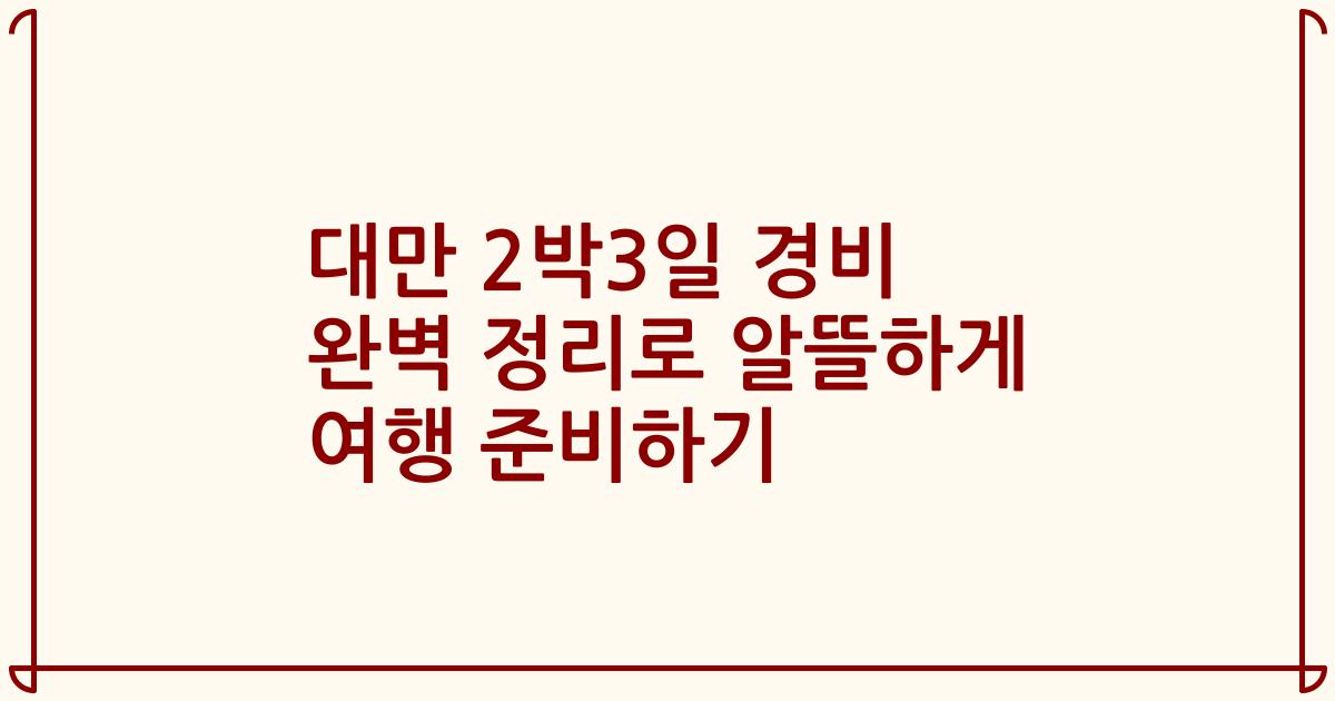 대만 2박3일 경비 완벽 정리로 알뜰하게 여행 준비하기