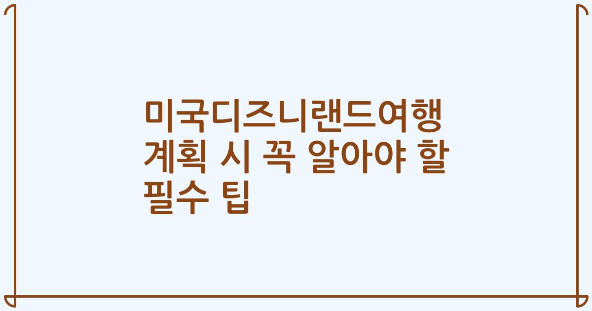 미국디즈니랜드여행 계획 시 꼭 알아야 할 필수 팁