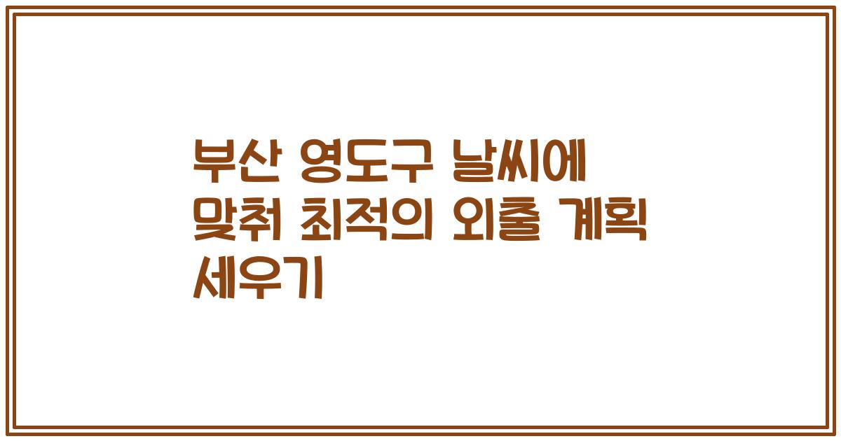 부산 영도구 날씨에 맞춰 최적의 외출 계획 세우기