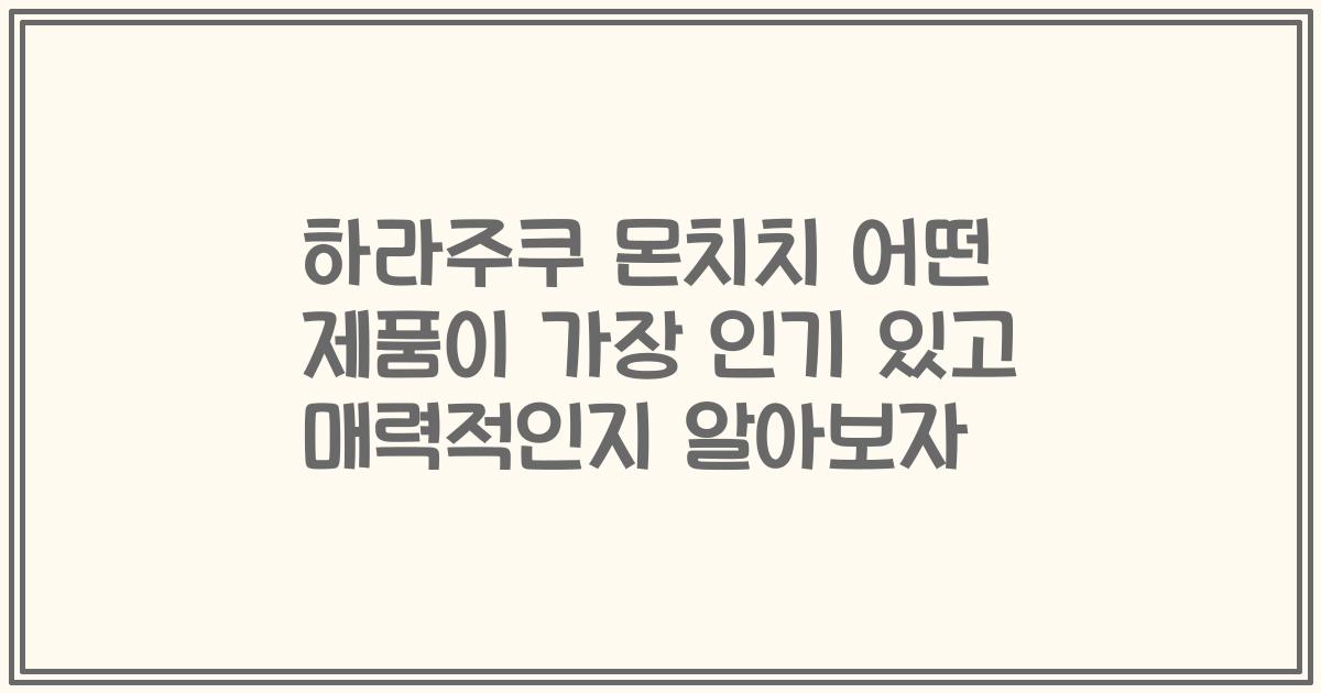 하라주쿠 몬치치 어떤 제품이 가장 인기 있고 매력적인지 알아보자