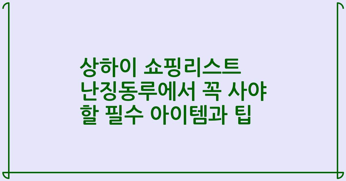 상하이 쇼핑리스트 난징동루에서 꼭 사야 할 필수 아이템과 팁