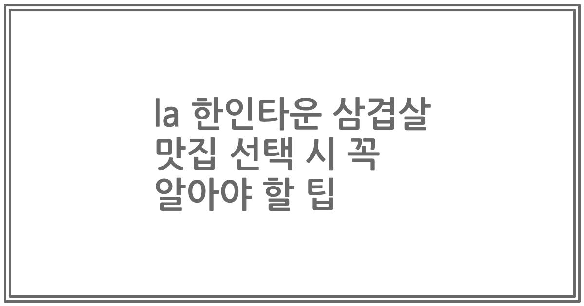 la 한인타운 삼겹살 맛집 선택 시 꼭 알아야 할 팁