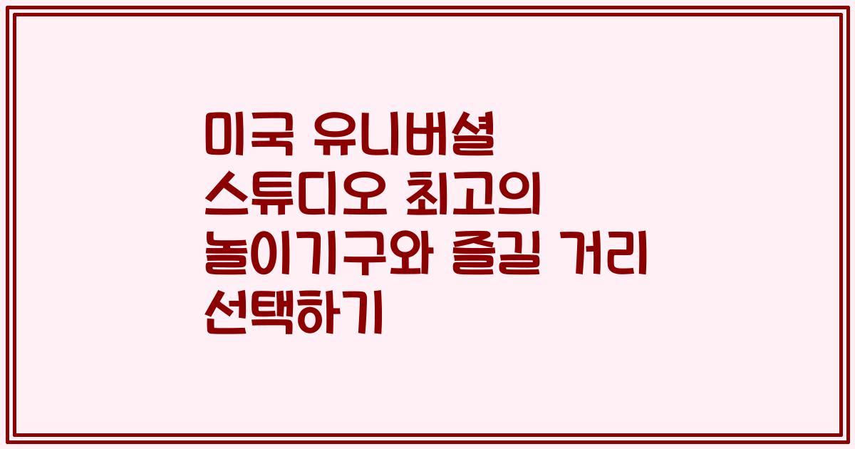 미국 유니버셜 스튜디오 최고의 놀이기구와 즐길 거리 선택하기