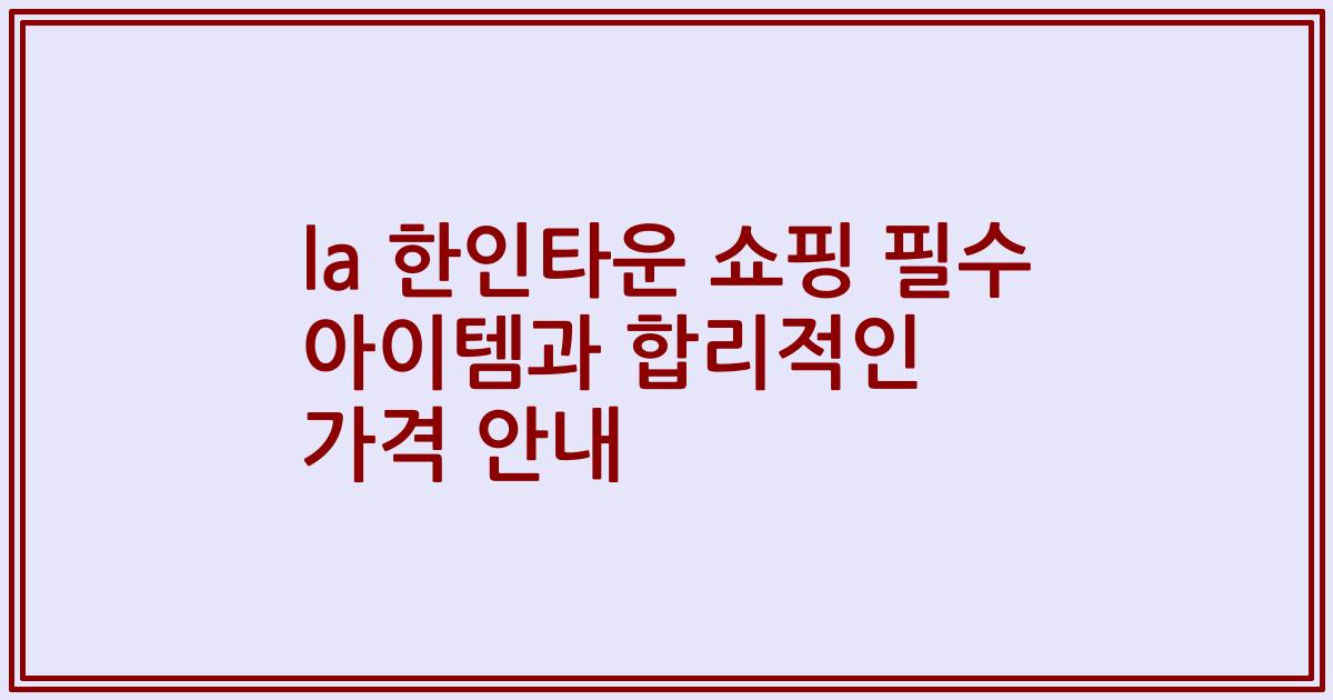 la 한인타운 쇼핑 필수 아이템과 합리적인 가격 안내