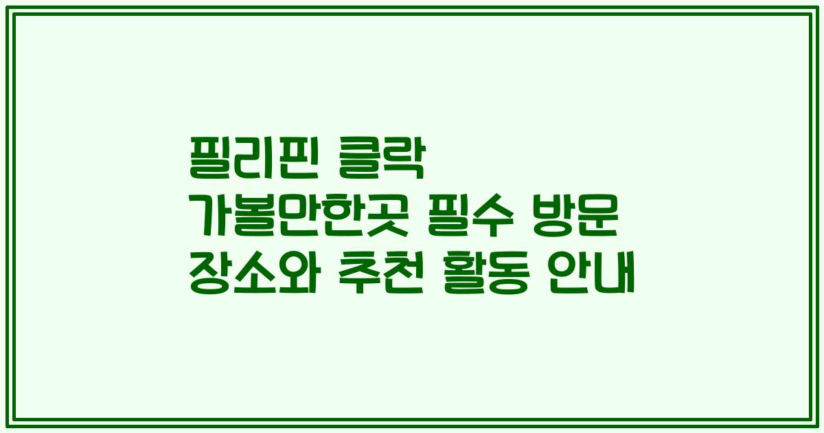 필리핀 클락 가볼만한곳 필수 방문 장소와 추천 활동 안내