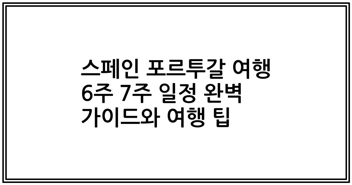 스페인 포르투갈 여행 6주 7주 일정 완벽 가이드와 여행 팁