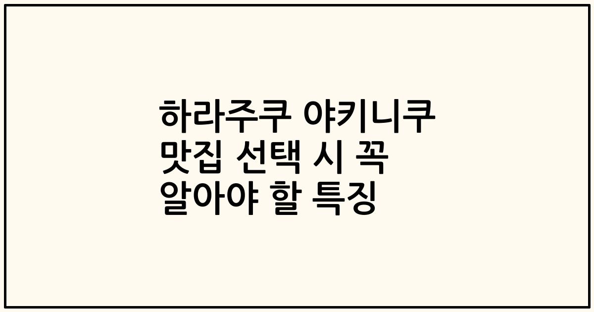 하라주쿠 야키니쿠 맛집 선택 시 꼭 알아야 할 특징