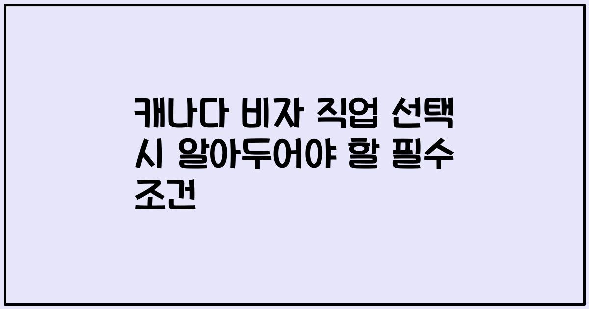 캐나다 비자 직업 선택 시 알아두어야 할 필수 조건