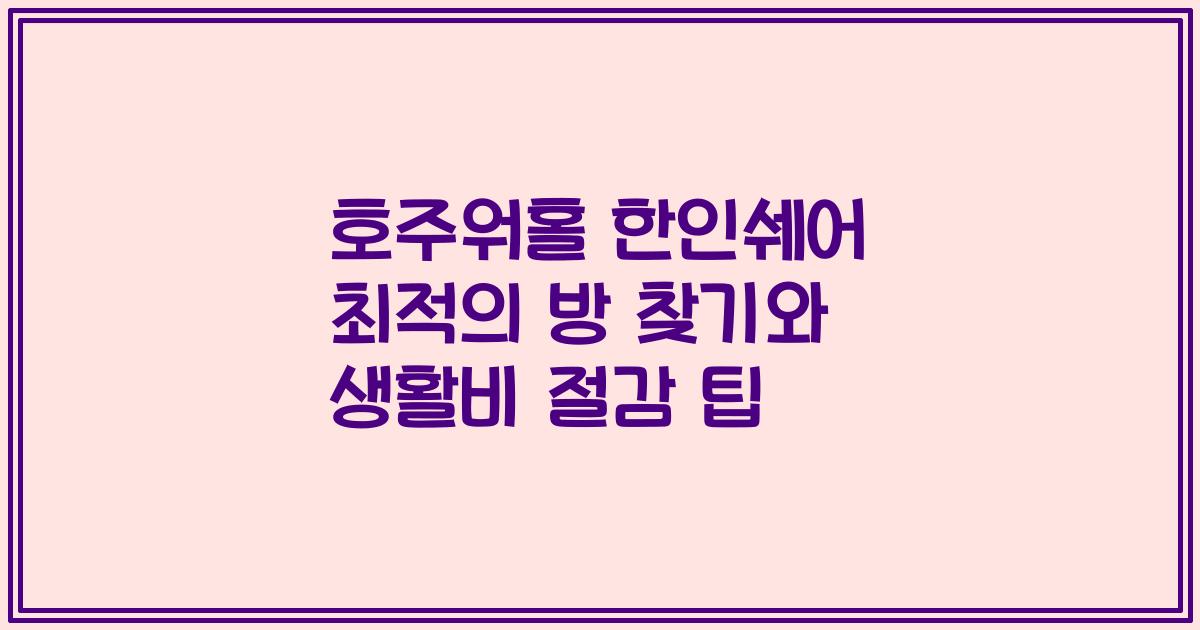 호주워홀 한인쉐어 최적의 방 찾기와 생활비 절감 팁