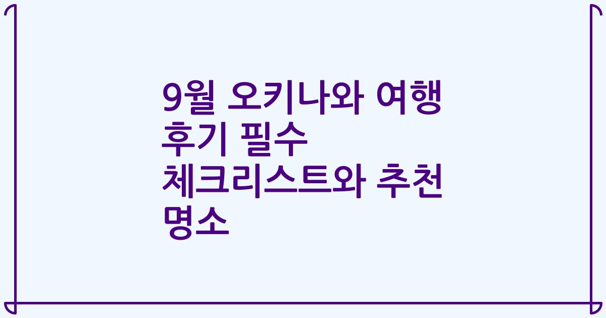 9월 오키나와 여행 후기 필수 체크리스트와 추천 명소