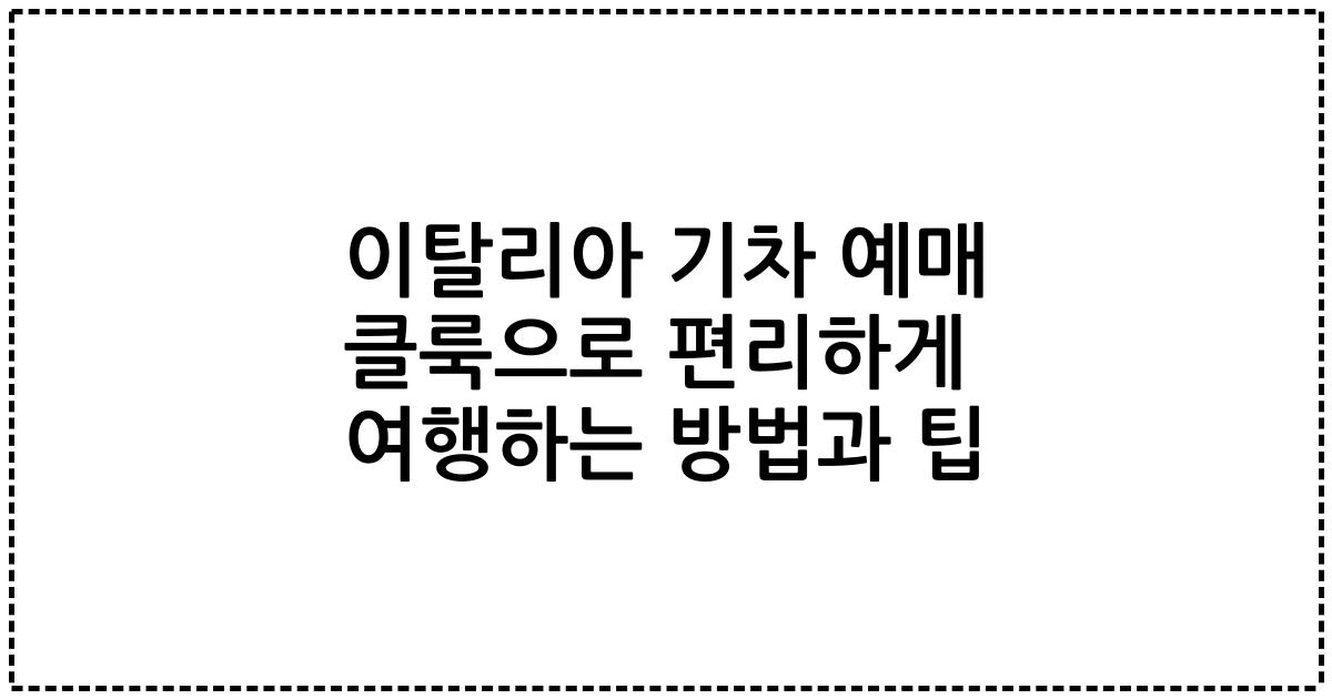 이탈리아 기차 예매 클룩으로 편리하게 여행하는 방법과 팁