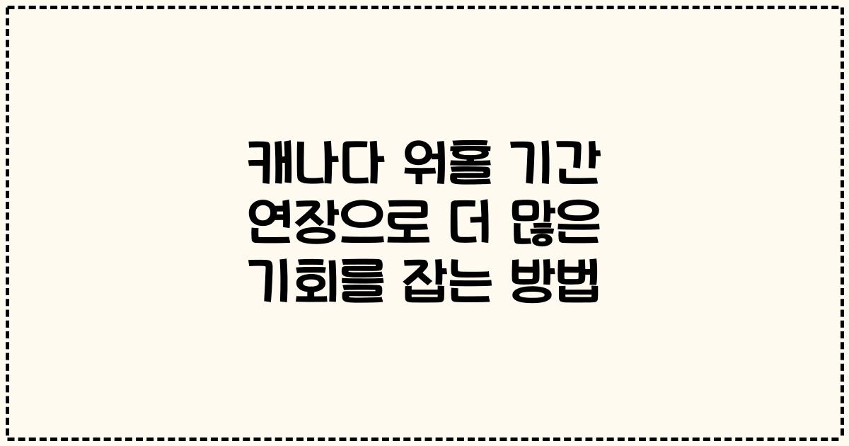 캐나다 워홀 기간 연장으로 더 많은 기회를 잡는 방법