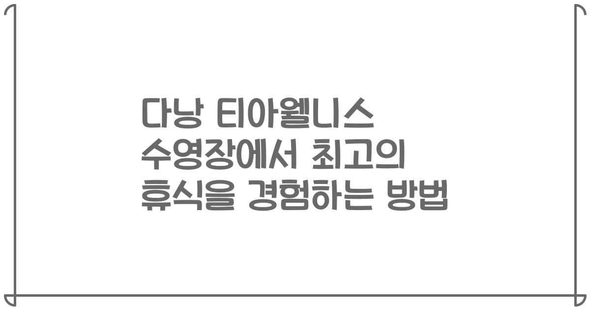 다낭 티아웰니스 수영장에서 최고의 휴식을 경험하는 방법
