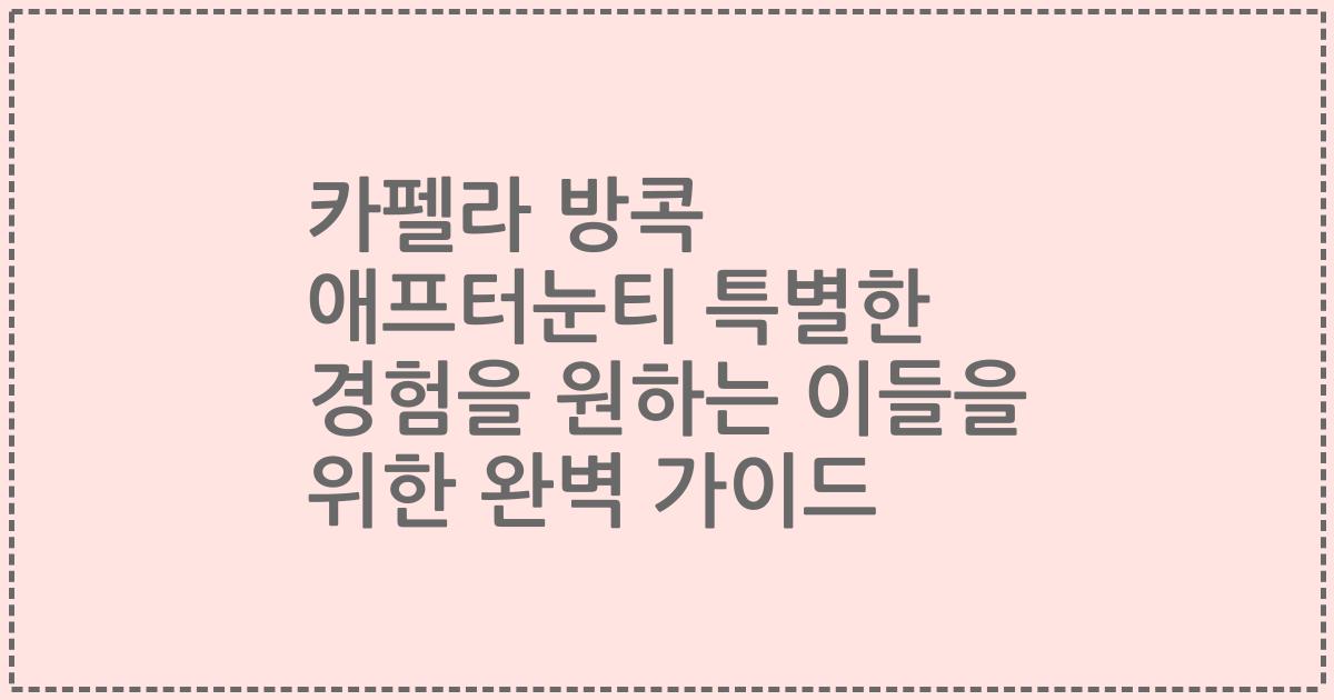 카펠라 방콕 애프터눈티 특별한 경험을 원하는 이들을 위한 완벽 가이드