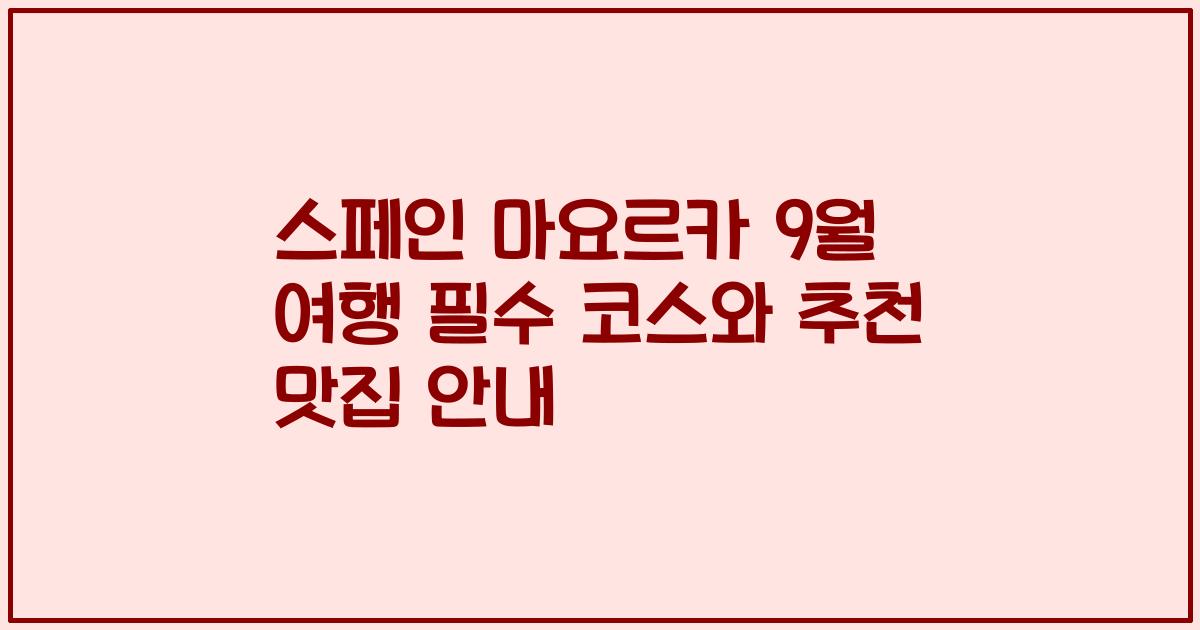 스페인 마요르카 9월 여행 필수 코스와 추천 맛집 안내
