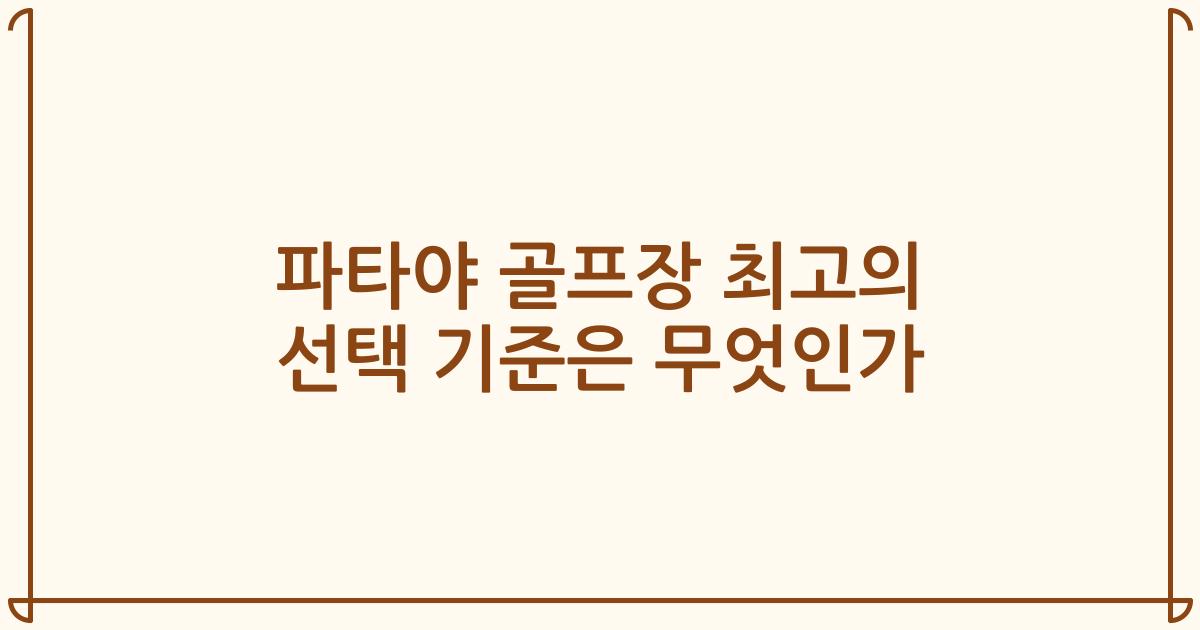 파타야 골프장 최고의 선택 기준은 무엇인가