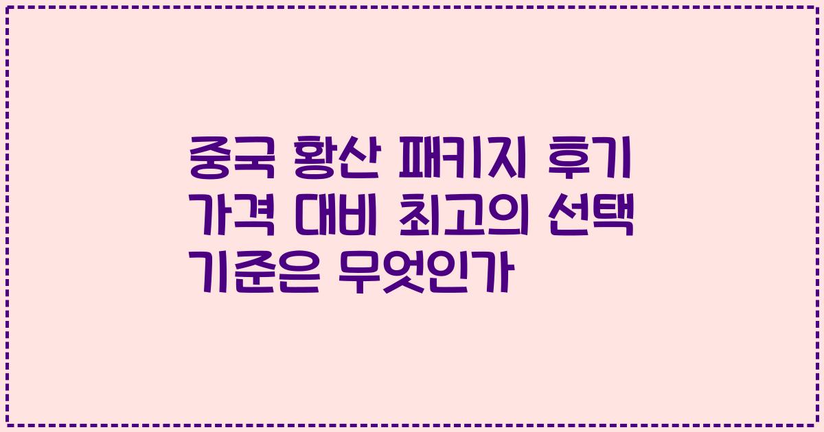중국 황산 패키지 후기 가격 대비 최고의 선택 기준은 무엇인가