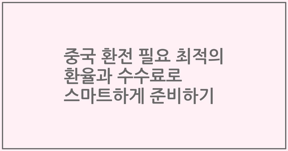 중국 환전 필요 최적의 환율과 수수료로 스마트하게 준비하기
