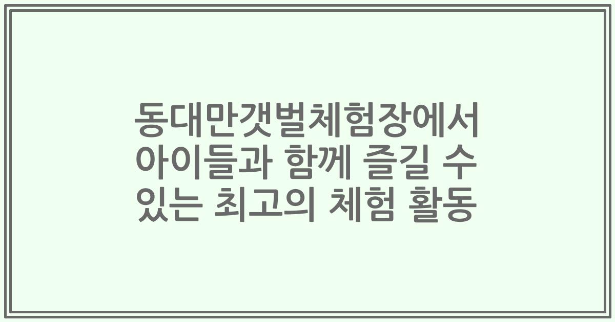 동대만갯벌체험장에서 아이들과 함께 즐길 수 있는 최고의 체험 활동