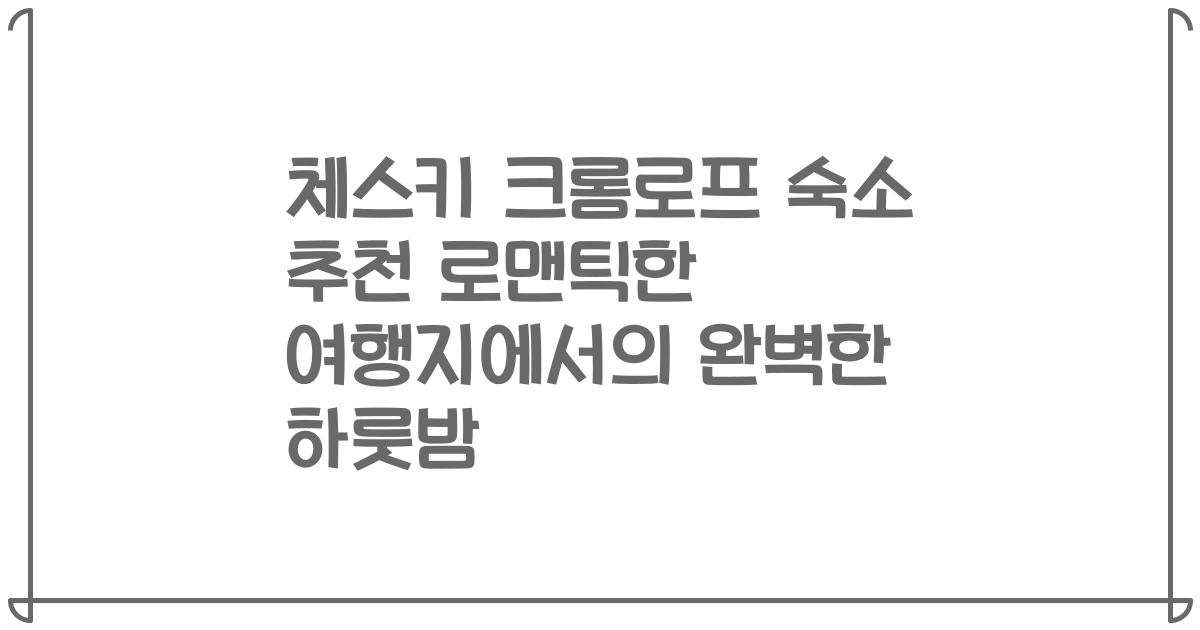 체스키 크롬로프 숙소 추천 로맨틱한 여행지에서의 완벽한 하룻밤