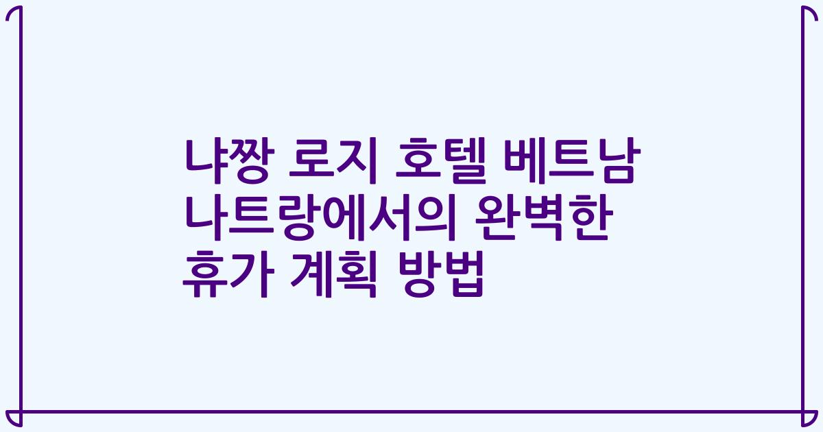 냐짱 로지 호텔 베트남 나트랑에서의 완벽한 휴가 계획 방법