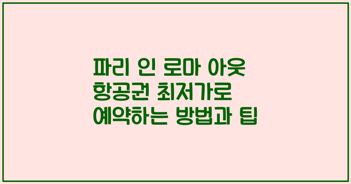 파리 인 로마 아웃 항공권 최저가로 예약하는 방법과 팁