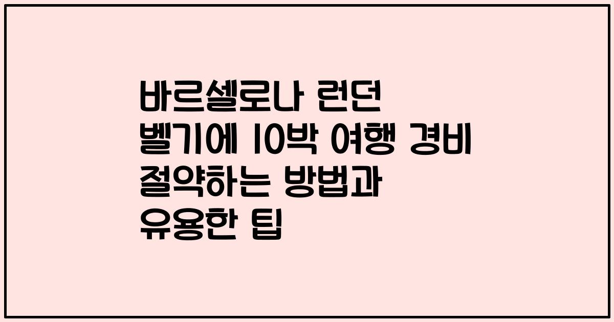 바르셀로나 런던 벨기에 10박 여행 경비 절약하는 방법과 유용한 팁