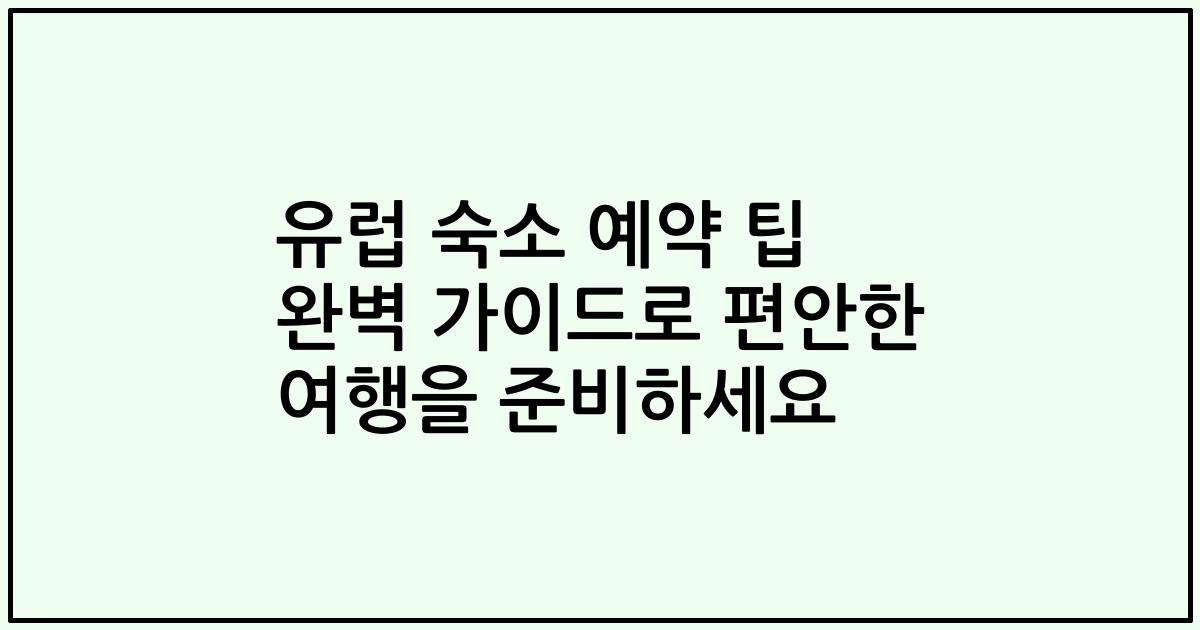 유럽 숙소 예약 팁 완벽 가이드로 편안한 여행을 준비하세요