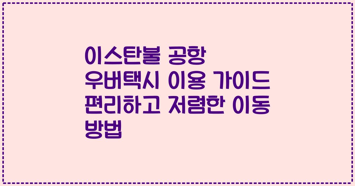 이스탄불 공항 우버택시 이용 가이드 편리하고 저렴한 이동 방법