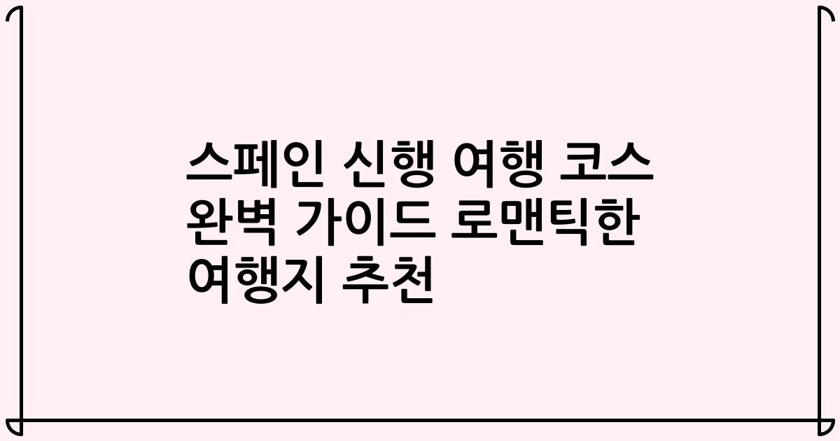 스페인 신행 여행 코스 완벽 가이드 로맨틱한 여행지 추천