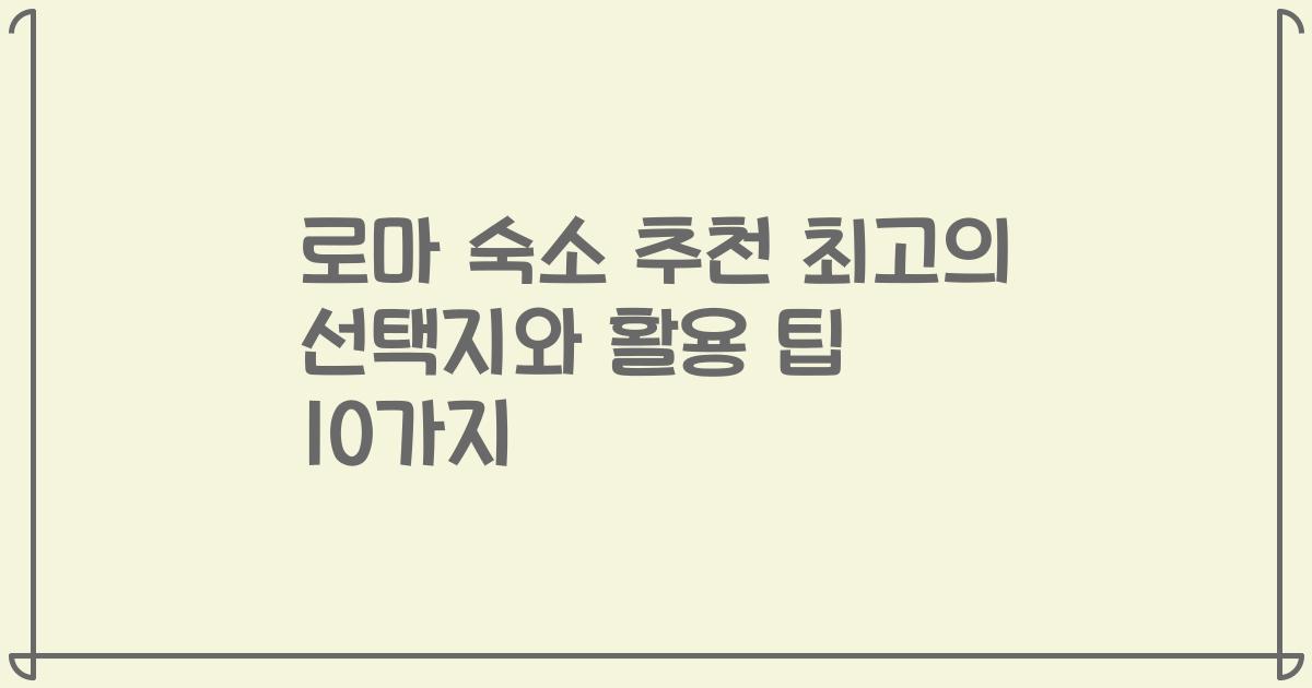 로마 숙소 추천 최고의 선택지와 활용 팁 10가지