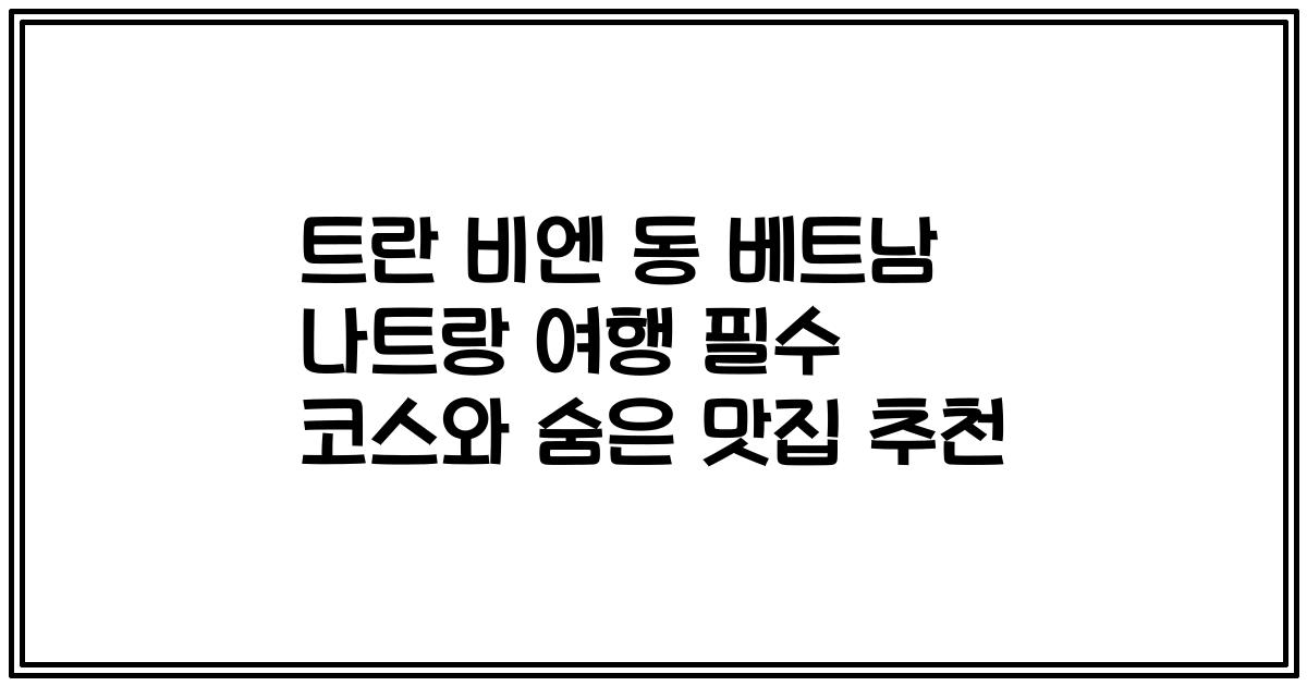 트란 비엔 동 베트남 나트랑 여행 필수 코스와 숨은 맛집 추천