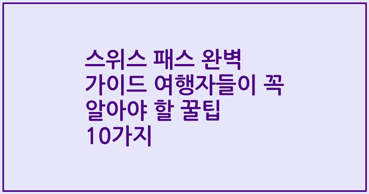 스위스 패스 완벽 가이드 여행자들이 꼭 알아야 할 꿀팁 10가지