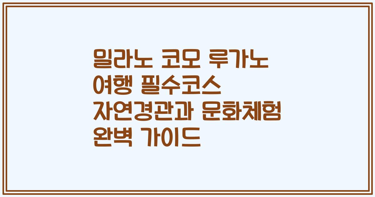 밀라노 코모 루가노 여행 필수코스 자연경관과 문화체험 완벽 가이드