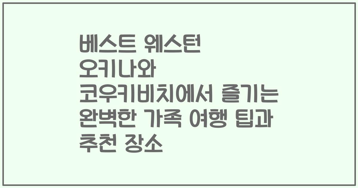 베스트 웨스턴 오키나와 코우키비치에서 즐기는 완벽한 가족 여행 팁과 추천 장소