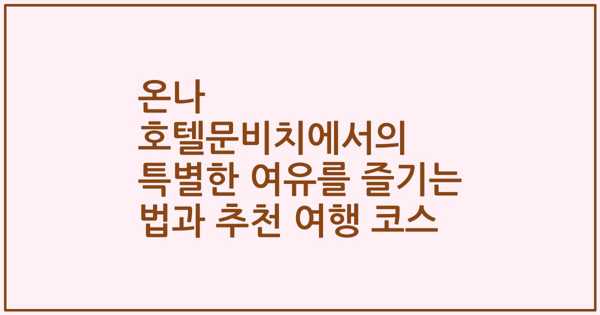 온나 호텔문비치에서의 특별한 여유를 즐기는 법과 추천 여행 코스