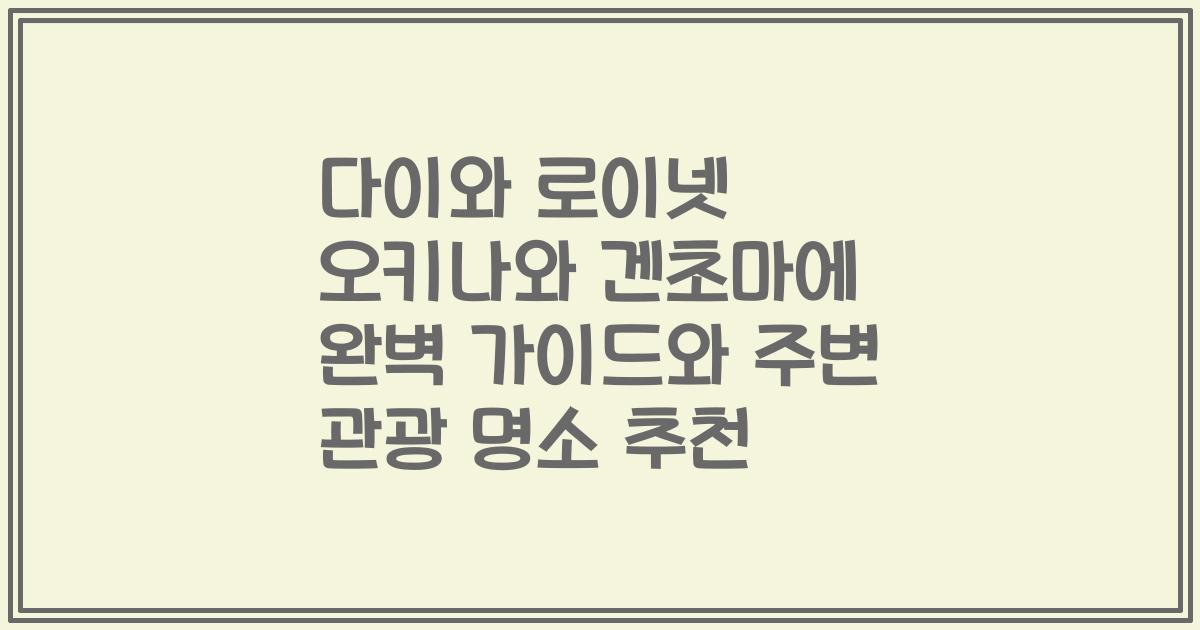 다이와 로이넷 오키나와 겐초마에 완벽 가이드와 주변 관광 명소 추천